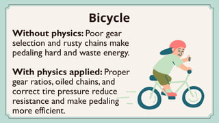 Without physics: Poor gear
selection and rusty chains make
pedaling hard and waste energy.
With physics applied: Proper
gear ratios, oiled chains, and
correct tire pressure reduce
resistance and make pedaling
more efficient.
Bicycle
 