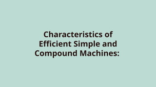 Characteristics of
Efficient Simple and
Compound Machines:
 