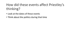 How did these events affect Priestley’s
thinking?
• Look at the dates of these events
• Think about the politics during that time
 