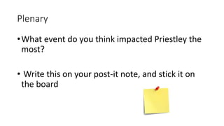 Plenary
•What event do you think impacted Priestley the
most?
• Write this on your post-it note, and stick it on
the board
 