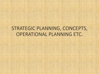 STRATEGIC PLANNING, CONCEPTS,
OPERATIONAL PLANNING ETC.
 