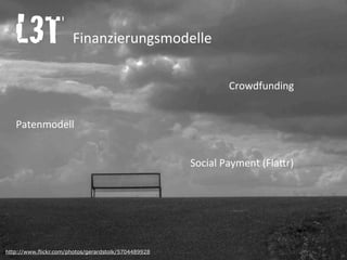 L3T	
  	
  	
  	
  	
  	
  	
  	
  	
  	
  	
  	
  Finanzierungsmodelle
	
  	
  	
  	
  	
  Patenmodell
	
  	
  	
  	
  	
  	
  	
  	
  	
  	
  	
  	
  Social	
  Payment	
  (Fla.r)
	
  	
  	
  	
  	
  	
  	
  Crowdfunding
http://www.flickr.com/photos/gerardstolk/5704489928
 