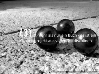  	
  	
  	
  	
  	
  	
  	
  	
  	
  	
  	
  ist	
  mehr	
  als	
  nur	
  ein	
  Buch	
  -­‐	
  es	
  ist	
  ein	
  
Gesamtprojekt	
  aus	
  vielen	
  Teildiszplinen
L3T
http://www.flickr.com/photos/beatriceamberg/4963405436
 
