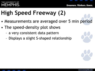 High Speed Freeway (2)
• Measurements are averaged over 5 min period
• The speed-density plot shows
– a very consistent data pattern
– Displays a slight S-shaped relationship
 