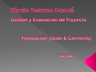 Zárate Serrano Danaé Gestión y Evaluación de Proyecto Planeación  (Gido & Clements) L3_U3 