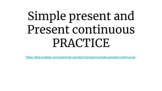 Simple present and
Present continuous
PRACTICE
https://test-english.com/grammar-points/a1/present-simple-present-continuous/
 