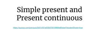 Simple present and
Present continuous
https://quizizz.com/join/quiz/5b51cf51a030d70019966e8f/start?studentShare=true
 