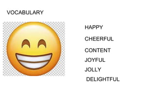 VOCABULARY
HAPPY
CHEERFUL
CONTENT
JOYFUL
JOLLY
DELIGHTFUL
 