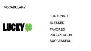VOCABULARY
FORTUNATE
BLESSED
FAVORED
PROSPEROUS
SUCCESSFUL
 