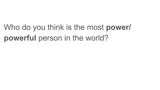 Who do you think is the most power/
powerful person in the world?
 