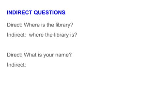 INDIRECT QUESTIONS
Direct: Where is the library?
Indirect: where the library is?
Direct: What is your name?
Indirect:
 