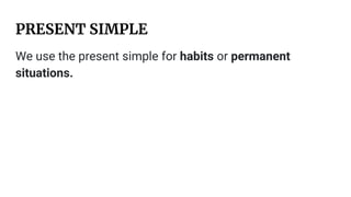 PRESENT SIMPLE
We use the present simple for habits or permanent
situations.
 