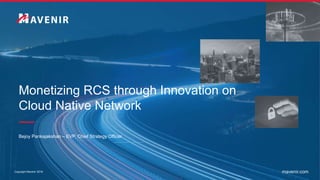 Copyright Mavenir 2019 mavenir.com
Monetizing RCS through Innovation on
Cloud Native Network
Bejoy Pankajakshan – EVP, Chief Strategy Officer
 