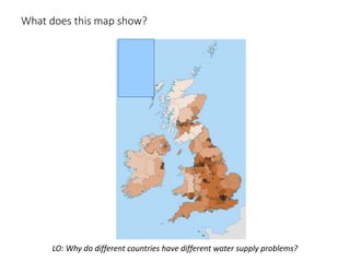 What does this map show?
LO: Why do different countries have different water supply problems?
 