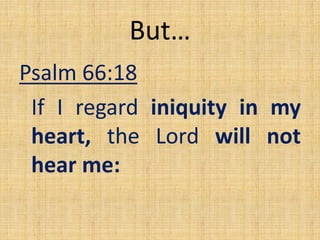 But…
Psalm 66:18
If I regard iniquity in my
heart, the Lord will not
hear me:
 