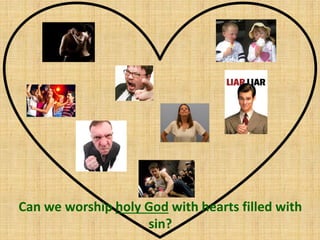 Can we worship holy God with hearts filled with
sin?
 
