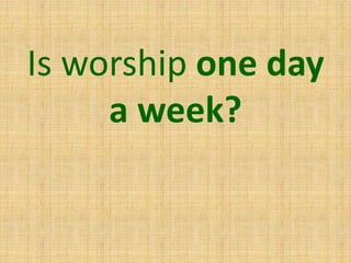 Is worship one day
a week?
 