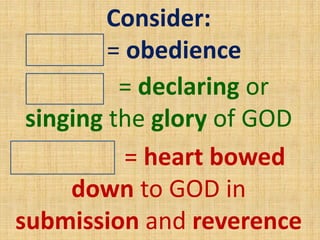 Consider:
?? = obedience
??????? = heart bowed
down to GOD in
submission and reverence
???? = declaring or
singing the glory of GOD
LOVE
PRAISE
WORSHIP
 