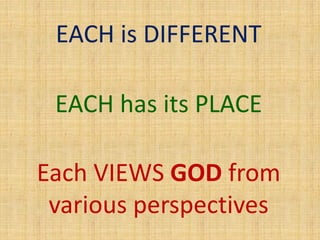 EACH is DIFFERENT
Each VIEWS GOD from
various perspectives
EACH has its PLACE
 