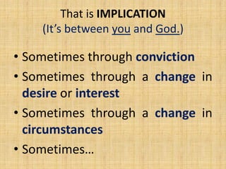 • Sometimes through conviction
• Sometimes through a change in
desire or interest
• Sometimes through a change in
circumstances
• Sometimes…
That is IMPLICATION
(It’s between you and God.)
 