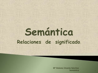 Relaciones de significado.
1
Mª Dolores Vicente Sánchez
Semántica
 