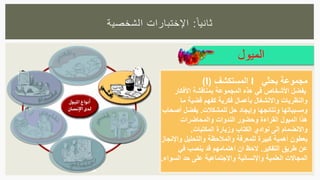 ‫الميول‬
‫ا‬‫ثانيا‬:‫الشخصية‬ ‫اإلختبارات‬
‫بحثي‬ ‫مجموعة‬I‫المستكشف‬(I)
‫األفكار‬ ‫بمناقشة‬ ‫المجموعة‬ ‫هذه‬ ‫في‬ ‫األشخاص‬ ‫يفضل‬
‫ما‬ ‫قضية‬ ‫كفهم‬ ‫فكرية‬ ‫بأعمال‬ ‫واالنشغال‬ ‫والنظريات‬
‫للمشكالت‬ ‫حل‬ ‫وإيجاد‬ ‫ونتائجها‬ ‫ومسبباتها‬.‫أصحاب‬ ‫يفضل‬
‫والمحاضرات‬ ‫الندوات‬ ‫وحضور‬ ‫القراءة‬ ‫الميول‬ ‫هذا‬
‫المكتبات‬ ‫وزيارة‬ ‫الكتاب‬ ‫نوادي‬ ‫إلى‬ ‫واالنضمام‬.
‫يعطون‬‫واإلنجاز‬ ‫والتحليل‬ ‫والمالحظة‬ ‫للمعرفة‬ ‫كبيرة‬ ‫أهمية‬
‫التفكير‬ ‫طريق‬ ‫عن‬.‫في‬ ‫ينصب‬ ‫قد‬ ‫اهتمامهم‬ ‫ان‬ ‫الحظ‬
‫السواء‬ ‫حد‬ ‫على‬ ‫واالجتماعية‬ ‫واإلنسانية‬ ‫العلمية‬ ‫المجاالت‬.
 