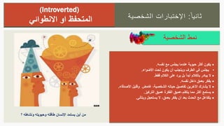 ‫ا‬‫ثانيا‬:‫الشخصية‬ ‫اإلختبارات‬
‫الشخصية‬ ‫نمط‬
(Introverted)
‫المتحفظ‬‫االنطوائي‬ ‫او‬
‫نفسه‬ ‫مع‬ ‫يجلس‬ ‫عندما‬ ‫حيوية‬ ‫أكثر‬ ‫يكون‬.
•‫األضواء‬ ‫تحت‬ ‫يكون‬ ‫أن‬ ‫ويتجنب‬ ‫الطرف‬ ‫في‬ ‫يجلس‬.
ً‫ا‬‫أبد‬ ‫بالكالم‬ ‫يبادر‬ ‫ال‬‫فقط‬ ‫الكالم‬ ‫على‬ ‫يرد‬ ‫بل‬.
‫نفسه‬ ‫داخل‬ ‫بعمق‬ ‫يفكر‬.
‫الشخصية‬ ‫حياته‬ ‫تفاصيل‬ ‫اآلخرين‬ ‫يشارك‬ ‫ال‬،‫غا‬‫م‬‫ض‬‫األ‬ ‫وقليل‬‫صدقاء‬.
‫يتكلم‬ ‫مما‬ ‫أكثر‬ ‫يستمع‬،‫التركيز‬ ‫عميق‬ ‫الفكرة‬ ‫عميق‬.
‫بعمق‬ ‫يفكر‬ ‫أن‬ ‫بعد‬ ‫الحدث‬ ‫مع‬ ‫يتفاعل‬،‫ويتأنى‬ ‫يستعجل‬ ‫ال‬.
‫؟‬ ‫ونشاطه‬ ‫وحيويته‬ ‫طاقته‬ ‫اإلنسان‬ ‫يستمد‬ ‫أين‬ ‫من‬
 