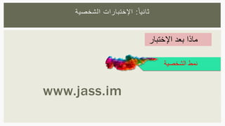 www.jass.im
‫ا‬‫ثانيا‬:‫اإلختبارات‬‫الشخصية‬
‫الشخصية‬ ‫نمط‬
‫اإلختبار‬ ‫بعد‬ ‫ماذا‬
 