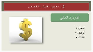 ‫المردود‬‫المال‬‫ي‬
2-‫التخصص‬ ‫اختيار‬ ‫معايير‬
• ‫الدخل‬
• ‫الزيادة‬
• ‫التملك‬
 