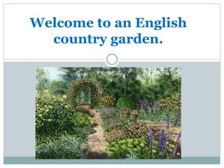 Welcome to an English 
country garden. 
 