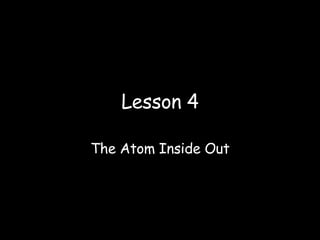 Lesson 4 The Atom Inside Out 