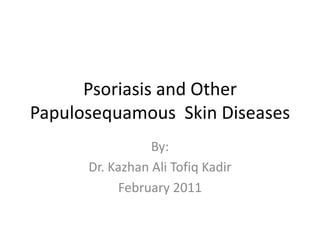 Psoriasis and Other Papulosequamous  Skin Diseases By: Dr. Kazhan Ali Tofiq Kadir February 2011 