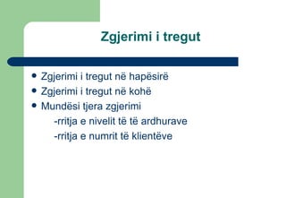 Zgjerimi i tregut Zgjerimi i tregut në hapësirë Zgjerimi i tregut në kohë Mundësi tjera zgjerimi  -rritja e nivelit të të ardhurave -rritja e numrit të klientëve 