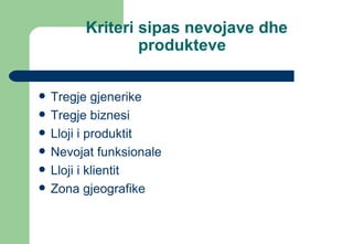 Tregje gjenerike Tregje biznesi Lloji i produktit Nevojat funksionale Lloji i klientit Zona gjeografike Kriteri sipas nevojave dhe produkteve  