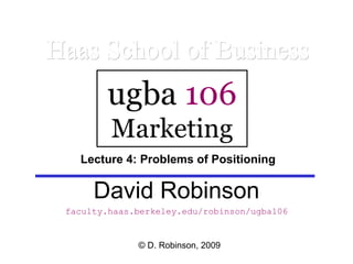 David Robinson faculty.haas.berkeley.edu/robinson/ugba106 Haas School of Business ugba  106 Marketing © D. Robinson, 2009 Lecture 4: Problems of Positioning 