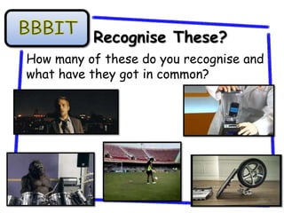 Recognise These?
How many of these do you recognise and
what have they got in common?
 