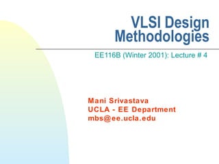 VLSI Design
      Methodologies
 EE116B (Winter 2001): Lecture # 4




Mani Srivastava
UCLA - EE Department
mbs@ ee.ucla.edu
 