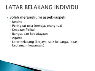 

Boleh merangkumi aspek-aspek:
◦
◦
◦
◦
◦
◦

Jantina
Peringkat usia (remaja, orang tua)
Keadaan fizikal
Bangsa dan kebudayaan
Agama
Latar belakang (kerjaya, saiz keluarga, lokasi
kediaman, kewangan)

 