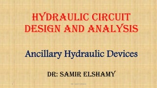 Hydraulic Circuit
Design and Analysis
Ancillary Hydraulic Devices
DR: Samir elshamy
DR : Samir elshamy1
 