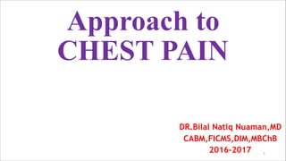 Approach to
CHEST PAIN
DR.Bilal Natiq Nuaman,MD
CABM,FICMS,DIM,MBChB
2016-2017 1
 