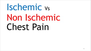 Ischemic Vs
Non Ischemic
Chest Pain
16
 