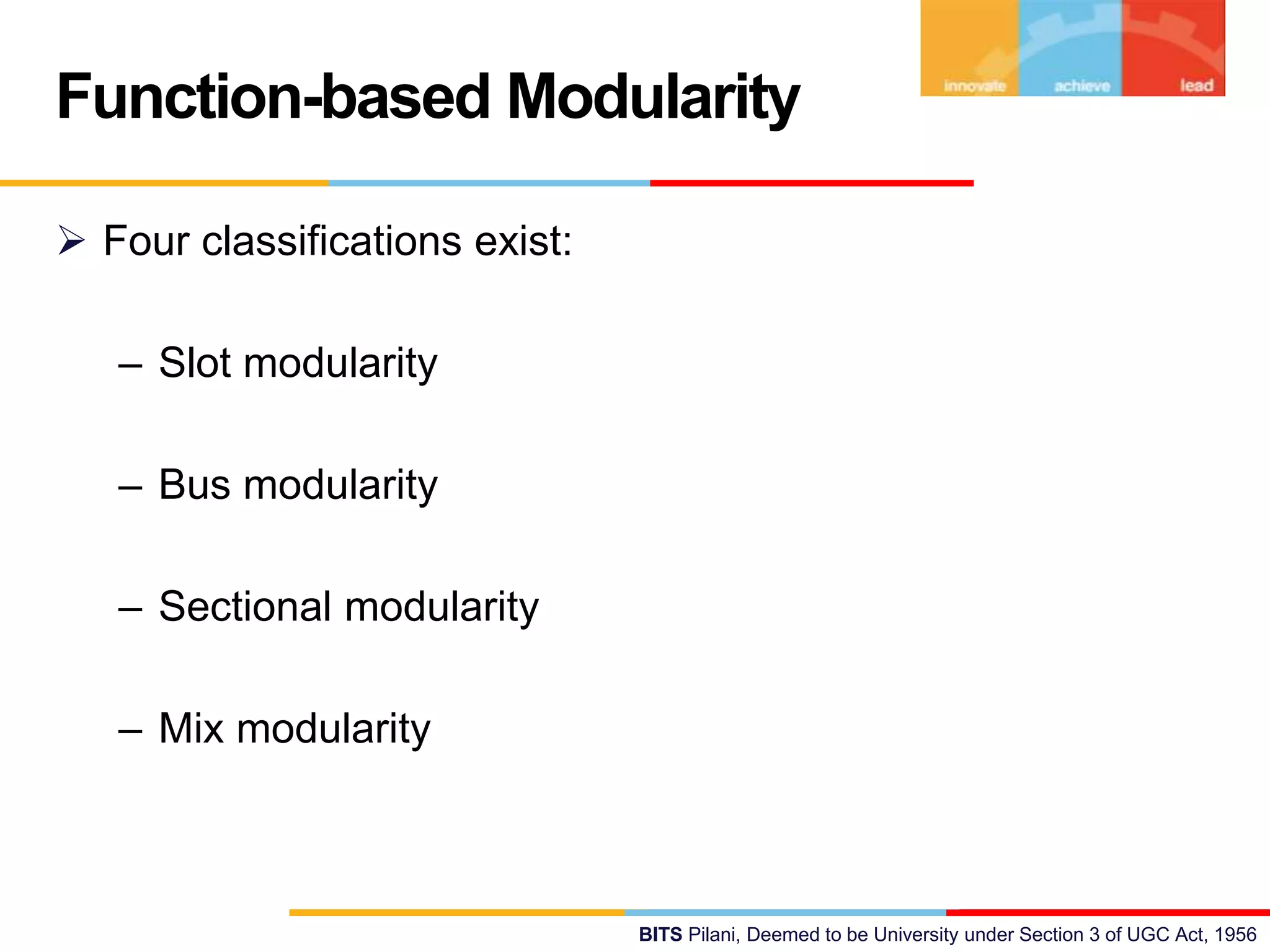 BITS Pilani, Deemed to be University under Section 3 of UGC Act, 1956
 Four classifications exist:
– Slot modularity
– Bus modularity
– Sectional modularity
– Mix modularity
Function-based Modularity
 