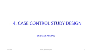 4. CASE CONTROL STUDY DESIGN
BY: DESSIE ABEBAW
2/22/2020 DESSIE MPH in EPID/BIOS 1
 