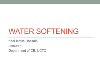 WATER SOFTENING
Kazi Ismile Hossain
Lecturer,
Department of CE, UCTC
 