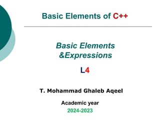 Basic Elements
&Expressions
T. Mohammad Ghaleb Aqeel
Academic year
2024-2023
L4
Basic Elements of C++
 