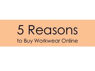5 Reasons
to Buy Workwear Online
 