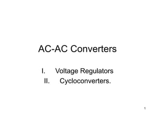 AC-AC Converters
I. Voltage Regulators
II. Cycloconverters.
1
 