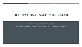 OCCUPATIONAL SAFETY & HEALTH
ACCIDENT & ACCIDENT REPORT WRITING
ASSISTANT PROFESSOR PRACHI DESSAI, DON BOSCO COLLEGE OF ENGINEERING
1
 