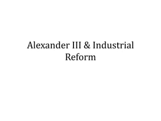 Alexander III & Industrial
Reform
 