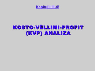 Kapitulli III-të




KOSTO-VËLLIMI-PROFIT
   (KVP) ANALIZA
 